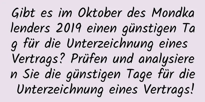 Gibt es im Oktober des Mondkalenders 2019 einen günstigen Tag für die Unterzeichnung eines Vertrags? Prüfen und analysieren Sie die günstigen Tage für die Unterzeichnung eines Vertrags!