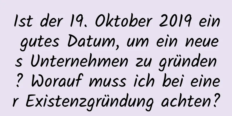 Ist der 19. Oktober 2019 ein gutes Datum, um ein neues Unternehmen zu gründen? Worauf muss ich bei einer Existenzgründung achten?