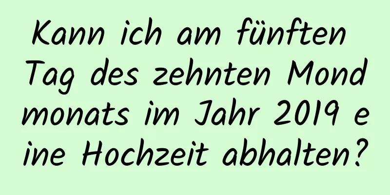 Kann ich am fünften Tag des zehnten Mondmonats im Jahr 2019 eine Hochzeit abhalten?