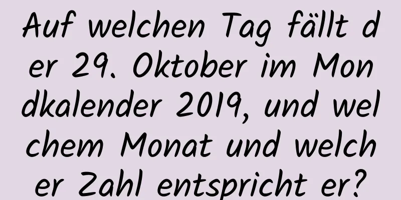 Auf welchen Tag fällt der 29. Oktober im Mondkalender 2019, und welchem ​​Monat und welcher Zahl entspricht er?