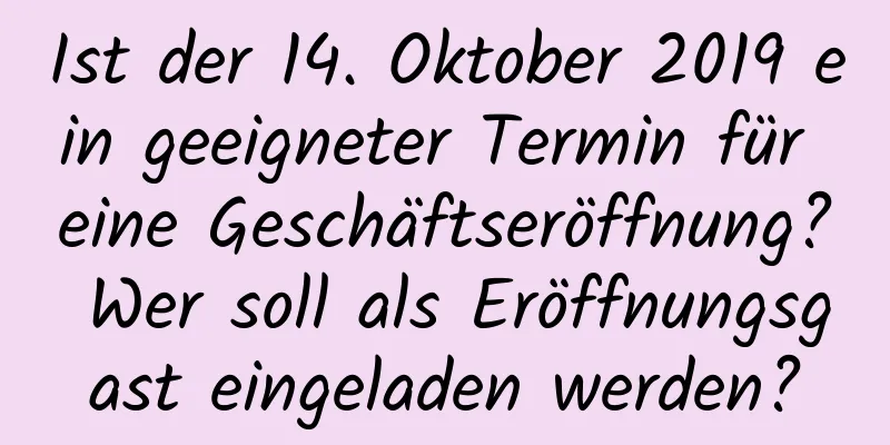 Ist der 14. Oktober 2019 ein geeigneter Termin für eine Geschäftseröffnung? Wer soll als Eröffnungsgast eingeladen werden?