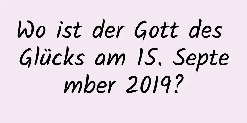 Wo ist der Gott des Glücks am 15. September 2019?