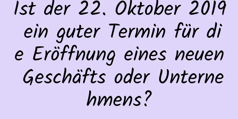 Ist der 22. Oktober 2019 ein guter Termin für die Eröffnung eines neuen Geschäfts oder Unternehmens?