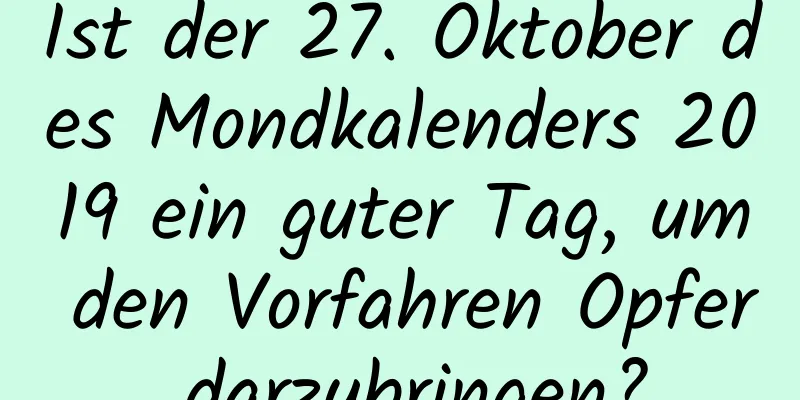 Ist der 27. Oktober des Mondkalenders 2019 ein guter Tag, um den Vorfahren Opfer darzubringen?