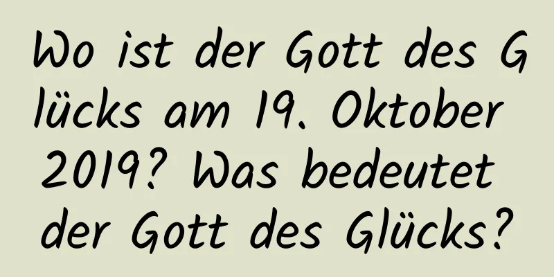 Wo ist der Gott des Glücks am 19. Oktober 2019? Was bedeutet der Gott des Glücks?