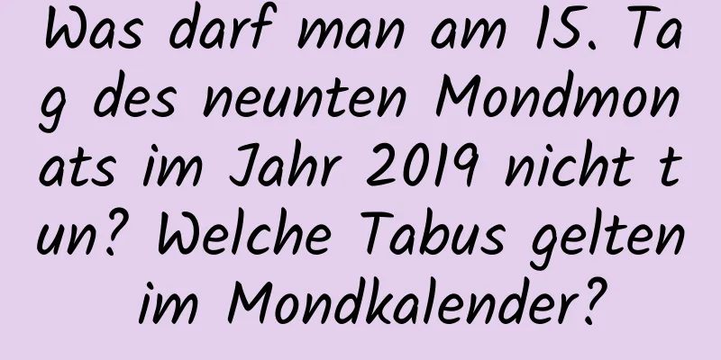 Was darf man am 15. Tag des neunten Mondmonats im Jahr 2019 nicht tun? Welche Tabus gelten im Mondkalender?