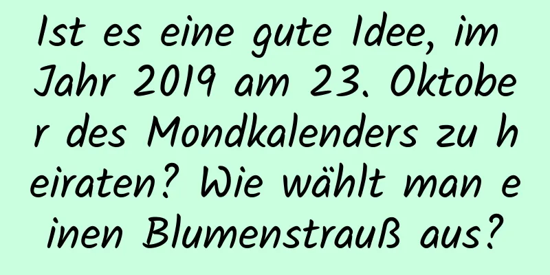 Ist es eine gute Idee, im Jahr 2019 am 23. Oktober des Mondkalenders zu heiraten? Wie wählt man einen Blumenstrauß aus?