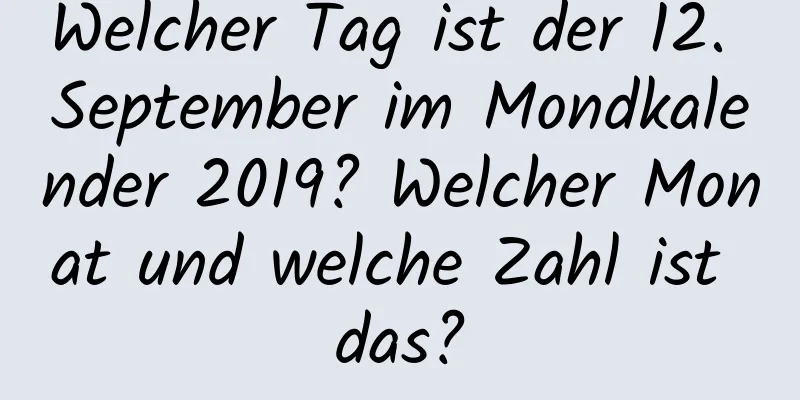 Welcher Tag ist der 12. September im Mondkalender 2019? Welcher Monat und welche Zahl ist das?