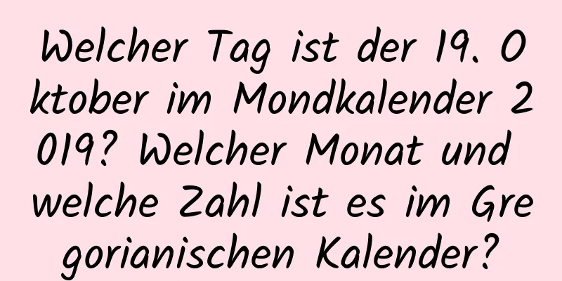 Welcher Tag ist der 19. Oktober im Mondkalender 2019? Welcher Monat und welche Zahl ist es im Gregorianischen Kalender?