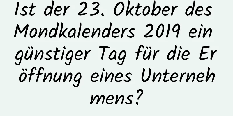 Ist der 23. Oktober des Mondkalenders 2019 ein günstiger Tag für die Eröffnung eines Unternehmens?