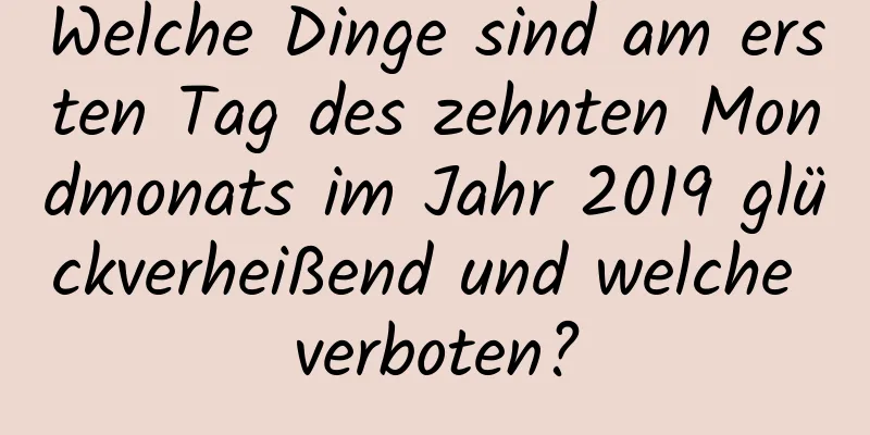 Welche Dinge sind am ersten Tag des zehnten Mondmonats im Jahr 2019 glückverheißend und welche verboten?