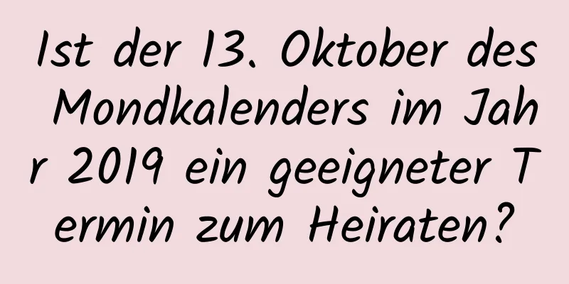 Ist der 13. Oktober des Mondkalenders im Jahr 2019 ein geeigneter Termin zum Heiraten?