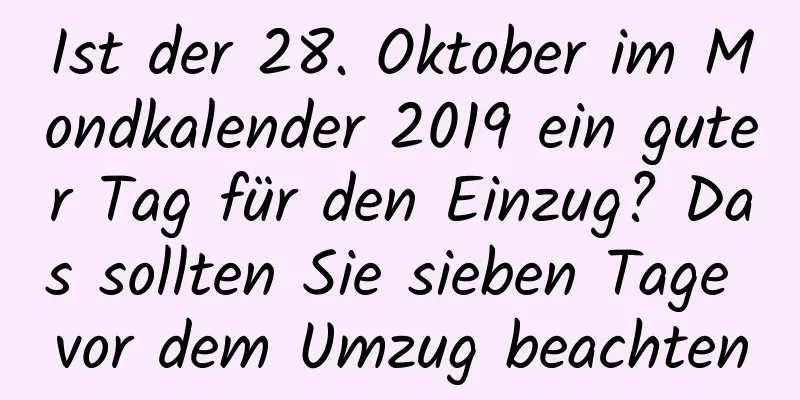 Ist der 28. Oktober im Mondkalender 2019 ein guter Tag für den Einzug? Das sollten Sie sieben Tage vor dem Umzug beachten