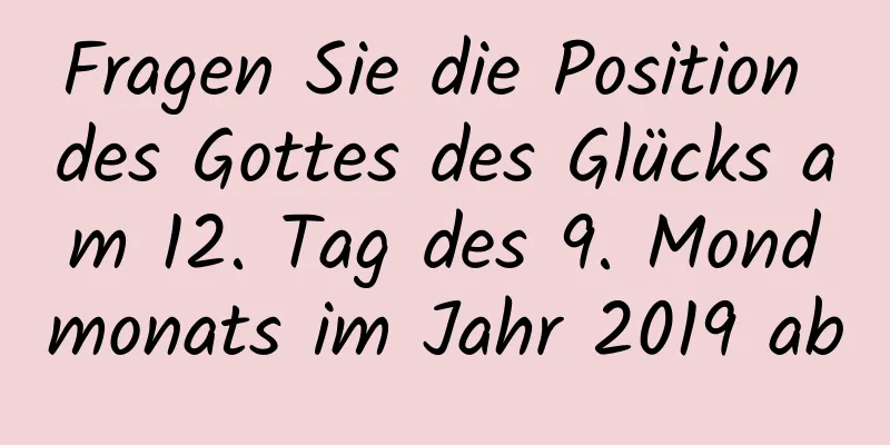 Fragen Sie die Position des Gottes des Glücks am 12. Tag des 9. Mondmonats im Jahr 2019 ab