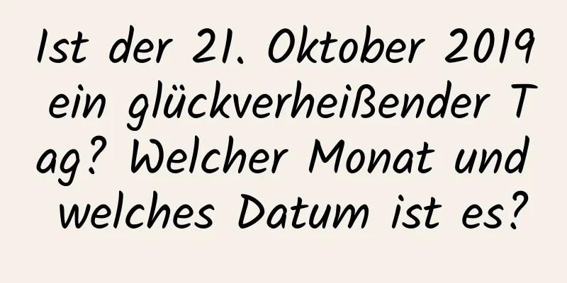 Ist der 21. Oktober 2019 ein glückverheißender Tag? Welcher Monat und welches Datum ist es?