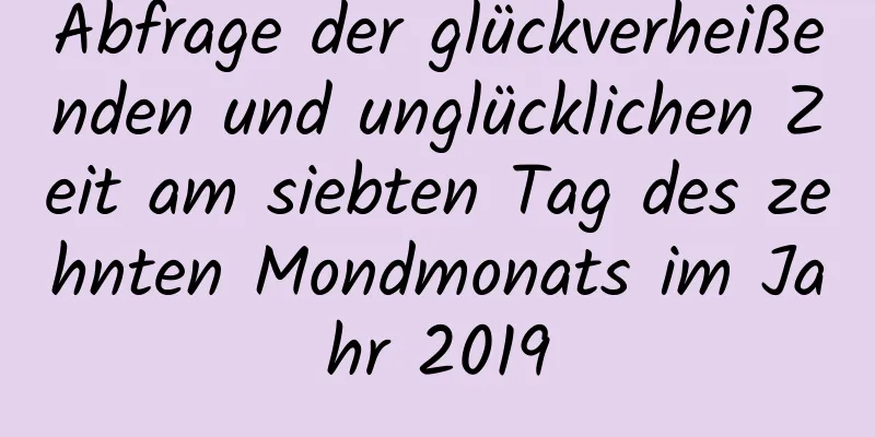 Abfrage der glückverheißenden und unglücklichen Zeit am siebten Tag des zehnten Mondmonats im Jahr 2019