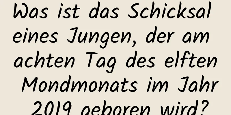 Was ist das Schicksal eines Jungen, der am achten Tag des elften Mondmonats im Jahr 2019 geboren wird?