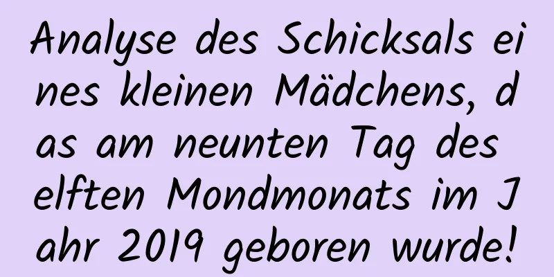 Analyse des Schicksals eines kleinen Mädchens, das am neunten Tag des elften Mondmonats im Jahr 2019 geboren wurde!