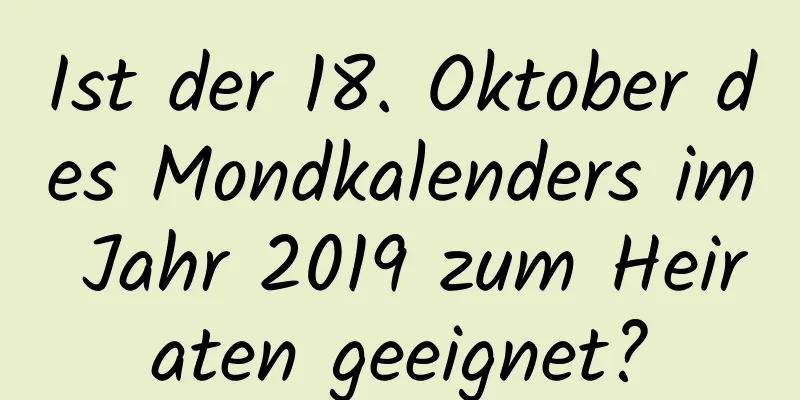 Ist der 18. Oktober des Mondkalenders im Jahr 2019 zum Heiraten geeignet?