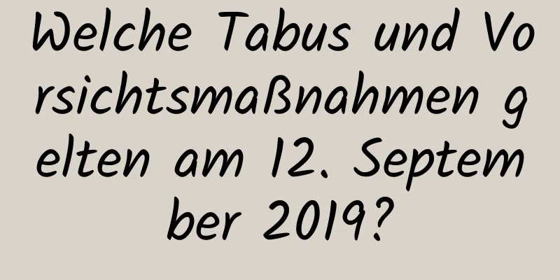 Welche Tabus und Vorsichtsmaßnahmen gelten am 12. September 2019?