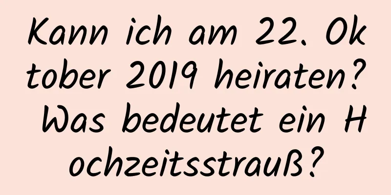 Kann ich am 22. Oktober 2019 heiraten? Was bedeutet ein Hochzeitsstrauß?