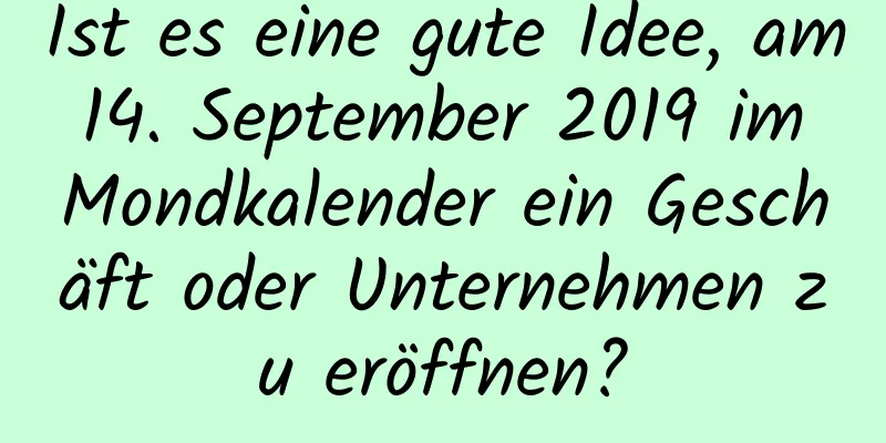 Ist es eine gute Idee, am 14. September 2019 im Mondkalender ein Geschäft oder Unternehmen zu eröffnen?