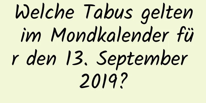 Welche Tabus gelten im Mondkalender für den 13. September 2019?