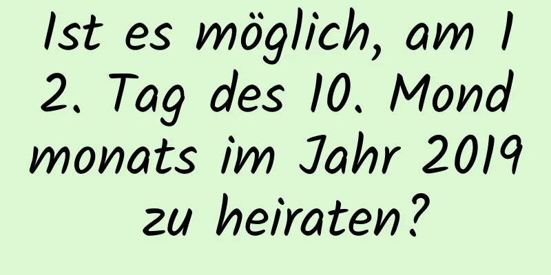 Ist es möglich, am 12. Tag des 10. Mondmonats im Jahr 2019 zu heiraten?