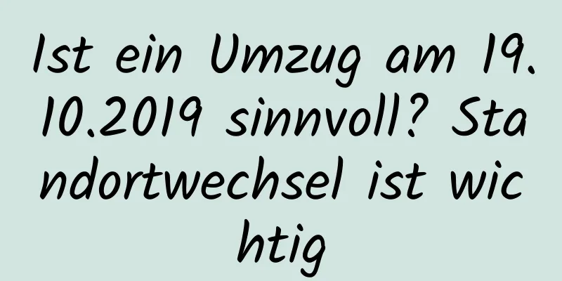 Ist ein Umzug am 19.10.2019 sinnvoll? Standortwechsel ist wichtig