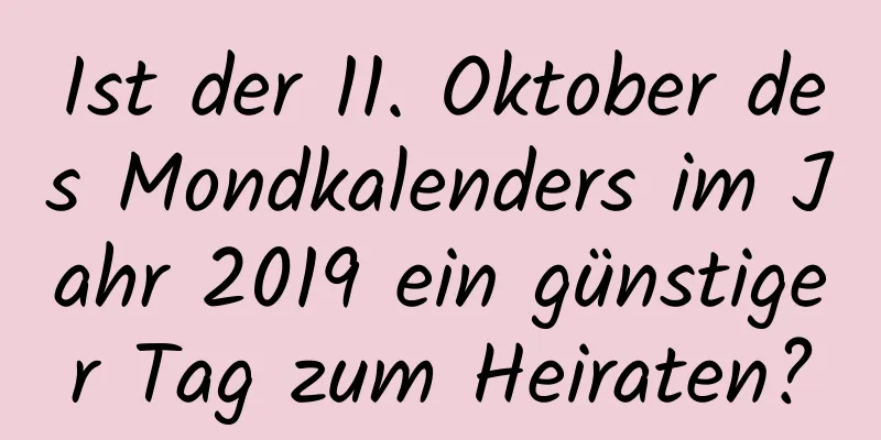 Ist der 11. Oktober des Mondkalenders im Jahr 2019 ein günstiger Tag zum Heiraten?