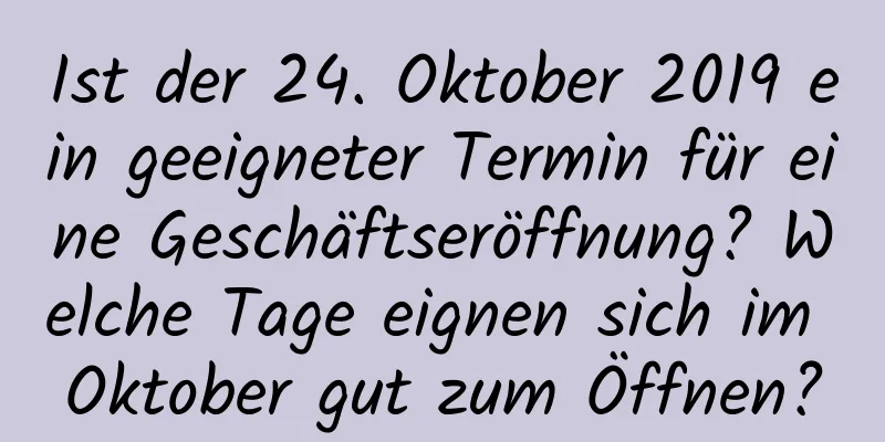 Ist der 24. Oktober 2019 ein geeigneter Termin für eine Geschäftseröffnung? Welche Tage eignen sich im Oktober gut zum Öffnen?