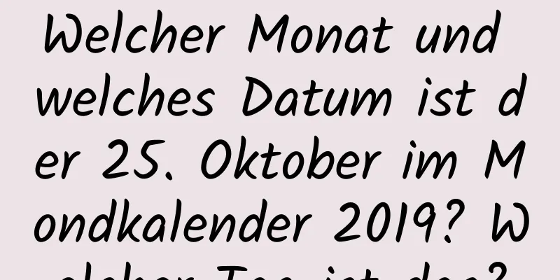 Welcher Monat und welches Datum ist der 25. Oktober im Mondkalender 2019? Welcher Tag ist das?