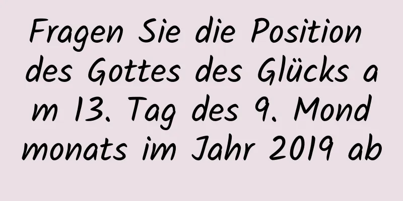 Fragen Sie die Position des Gottes des Glücks am 13. Tag des 9. Mondmonats im Jahr 2019 ab