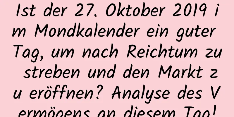 Ist der 27. Oktober 2019 im Mondkalender ein guter Tag, um nach Reichtum zu streben und den Markt zu eröffnen? Analyse des Vermögens an diesem Tag!