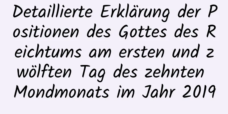 Detaillierte Erklärung der Positionen des Gottes des Reichtums am ersten und zwölften Tag des zehnten Mondmonats im Jahr 2019