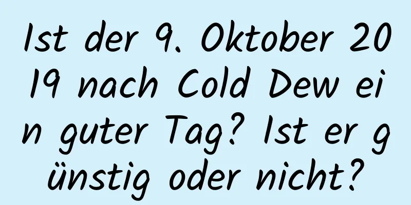 Ist der 9. Oktober 2019 nach Cold Dew ein guter Tag? Ist er günstig oder nicht?