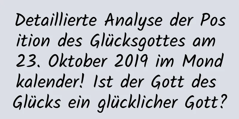 Detaillierte Analyse der Position des Glücksgottes am 23. Oktober 2019 im Mondkalender! Ist der Gott des Glücks ein glücklicher Gott?