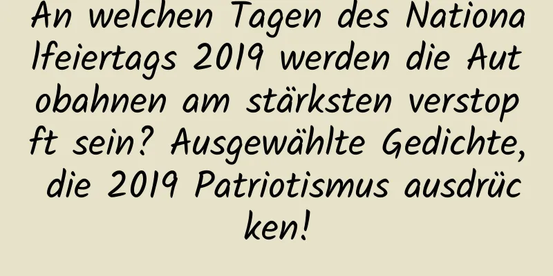 An welchen Tagen des Nationalfeiertags 2019 werden die Autobahnen am stärksten verstopft sein? Ausgewählte Gedichte, die 2019 Patriotismus ausdrücken!