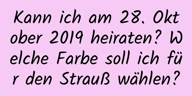 Kann ich am 28. Oktober 2019 heiraten? Welche Farbe soll ich für den Strauß wählen?