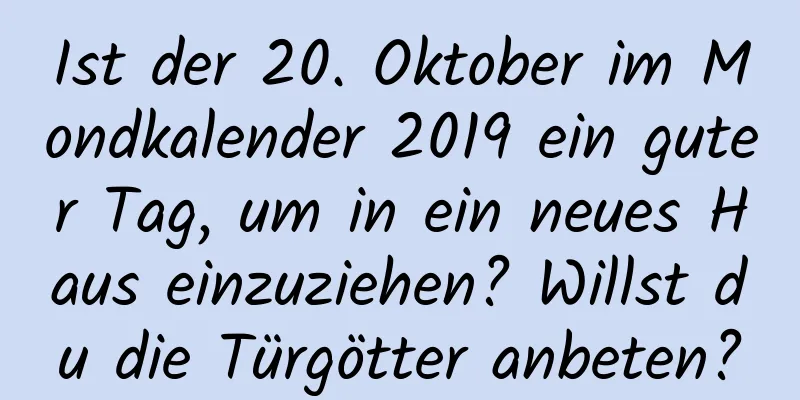 Ist der 20. Oktober im Mondkalender 2019 ein guter Tag, um in ein neues Haus einzuziehen? Willst du die Türgötter anbeten?