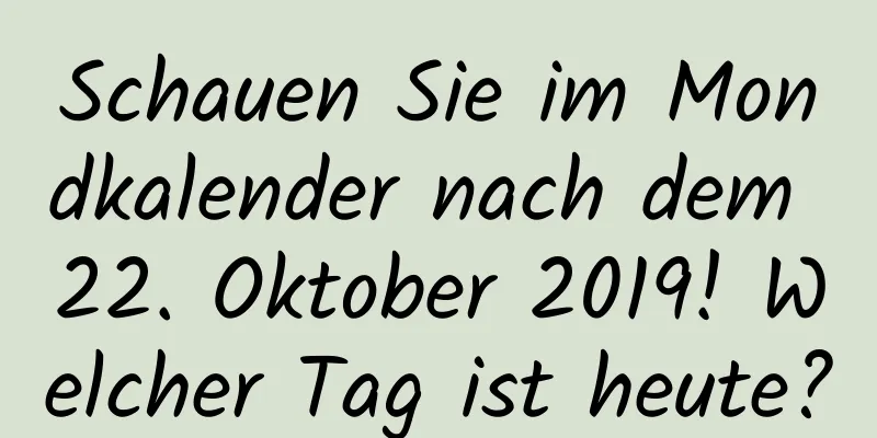 Schauen Sie im Mondkalender nach dem 22. Oktober 2019! Welcher Tag ist heute?