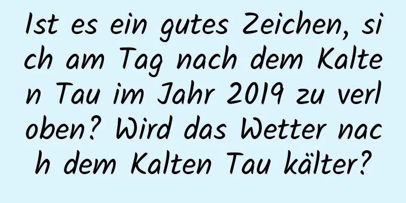 Ist es ein gutes Zeichen, sich am Tag nach dem Kalten Tau im Jahr 2019 zu verloben? Wird das Wetter nach dem Kalten Tau kälter?