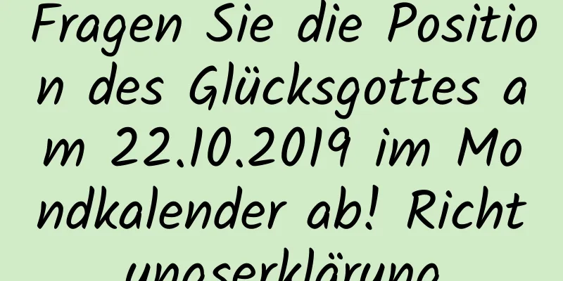 Fragen Sie die Position des Glücksgottes am 22.10.2019 im Mondkalender ab! Richtungserklärung