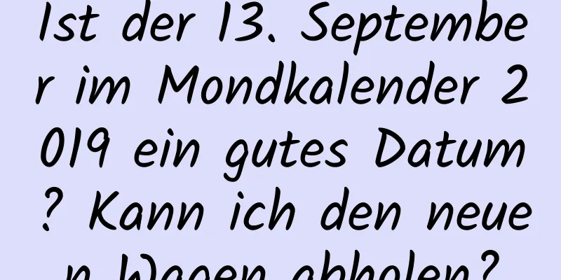 Ist der 13. September im Mondkalender 2019 ein gutes Datum? Kann ich den neuen Wagen abholen?