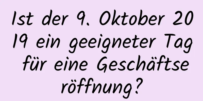 Ist der 9. Oktober 2019 ein geeigneter Tag für eine Geschäftseröffnung?