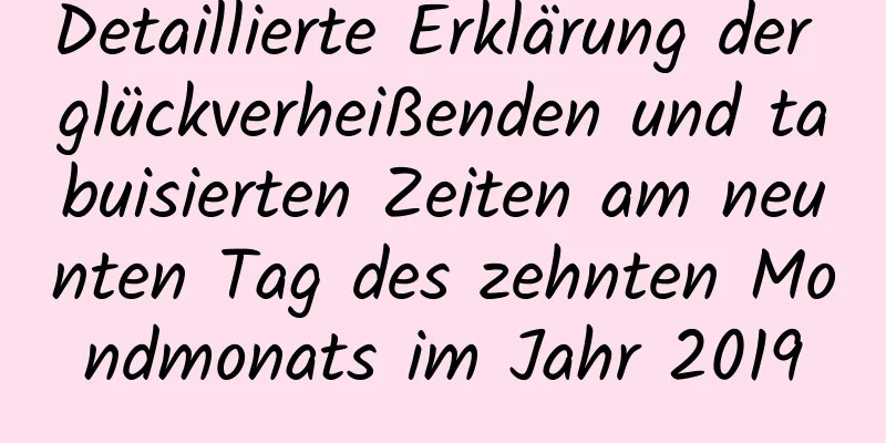 Detaillierte Erklärung der glückverheißenden und tabuisierten Zeiten am neunten Tag des zehnten Mondmonats im Jahr 2019