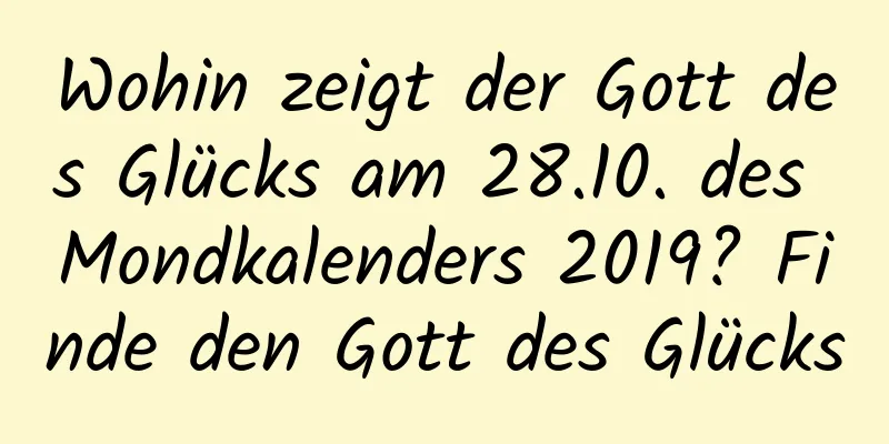 Wohin zeigt der Gott des Glücks am 28.10. des Mondkalenders 2019? Finde den Gott des Glücks