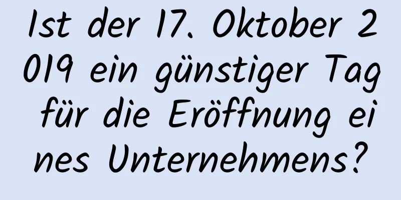 Ist der 17. Oktober 2019 ein günstiger Tag für die Eröffnung eines Unternehmens?