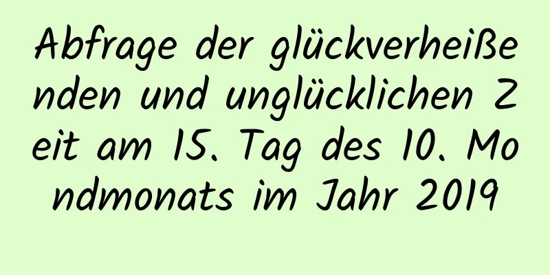 Abfrage der glückverheißenden und unglücklichen Zeit am 15. Tag des 10. Mondmonats im Jahr 2019