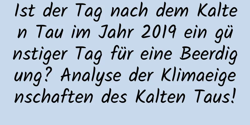 Ist der Tag nach dem Kalten Tau im Jahr 2019 ein günstiger Tag für eine Beerdigung? Analyse der Klimaeigenschaften des Kalten Taus!